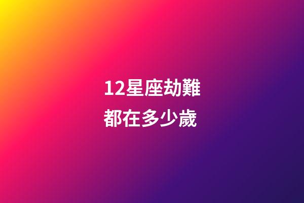 12星座劫難都在多少歲-第1張-星座運勢-玄機派