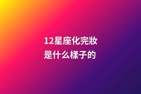 12星座化完妝是什么樣子的-第1張-星座運(yùn)勢-玄機(jī)派