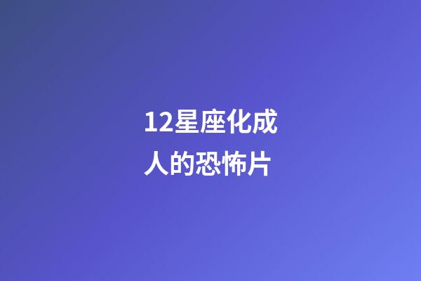 12星座化成人的恐怖片-第1張-星座運勢-玄機(jī)派