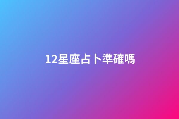 12星座占卜準確嗎-第1張-星座運勢-玄機派
