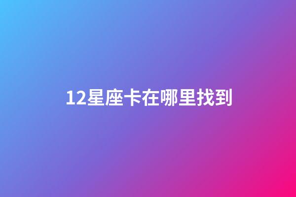 12星座卡在哪里找到-第1張-星座運勢-玄機派