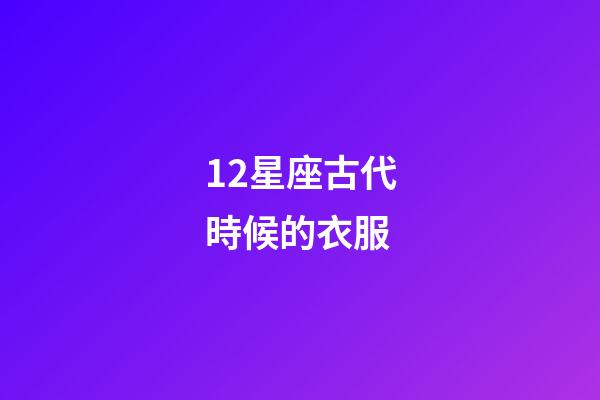 12星座古代時候的衣服-第1張-星座運勢-玄機派
