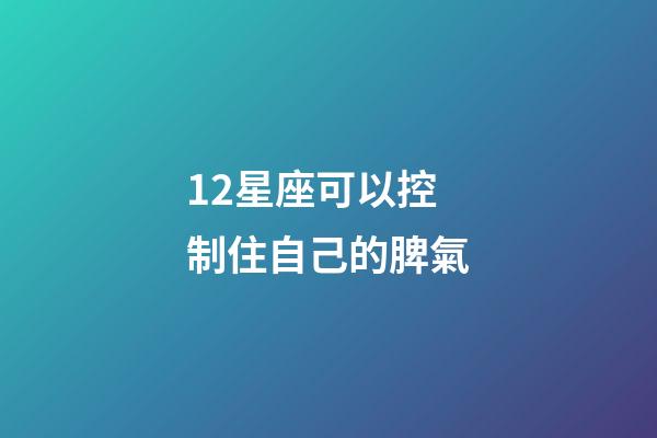12星座可以控制住自己的脾氣-第1張-星座運勢-玄機派