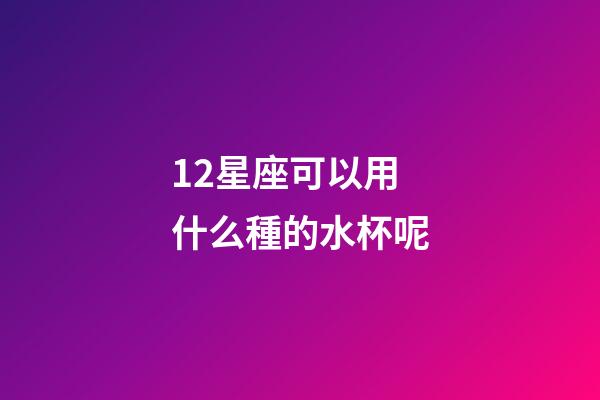 12星座可以用什么種的水杯呢