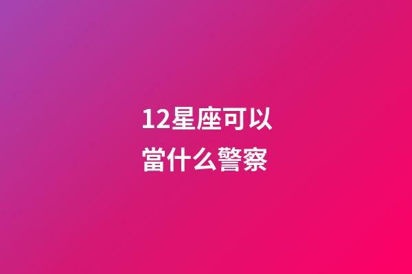 12星座可以當什么警察-第1張-星座運勢-玄機派