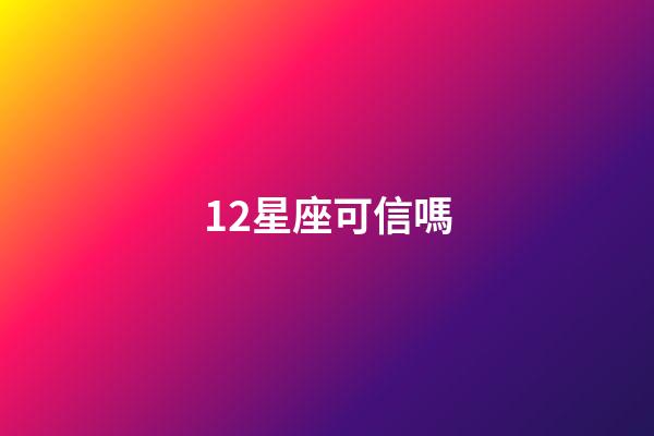 12星座可信嗎-第1張-星座運勢-玄機派