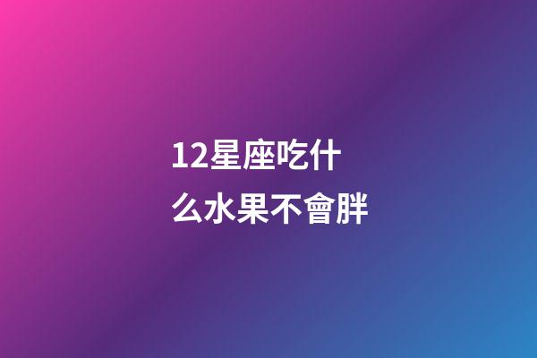 12星座吃什么水果不會胖-第1張-星座運(yùn)勢-玄機(jī)派