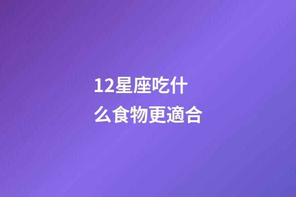 12星座吃什么食物更適合-第1張-星座運勢-玄機派