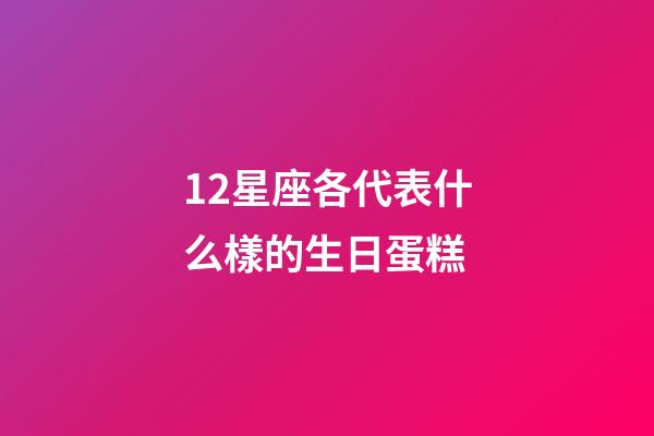 12星座各代表什么樣的生日蛋糕-第1張-星座運勢-玄機派