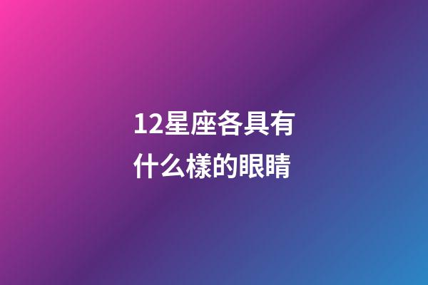 12星座各具有什么樣的眼睛-第1張-星座運勢-玄機派