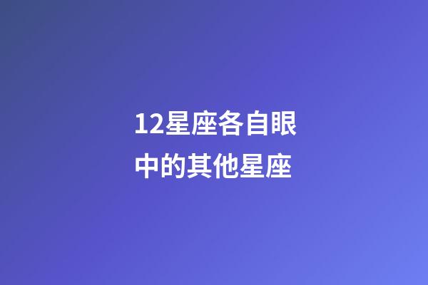 12星座各自眼中的其他星座-第1張-星座運勢-玄機派