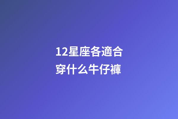 12星座各適合穿什么牛仔褲-第1張-星座運勢-玄機派