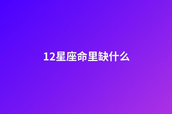 12星座命里缺什么-第1張-星座運勢-玄機派