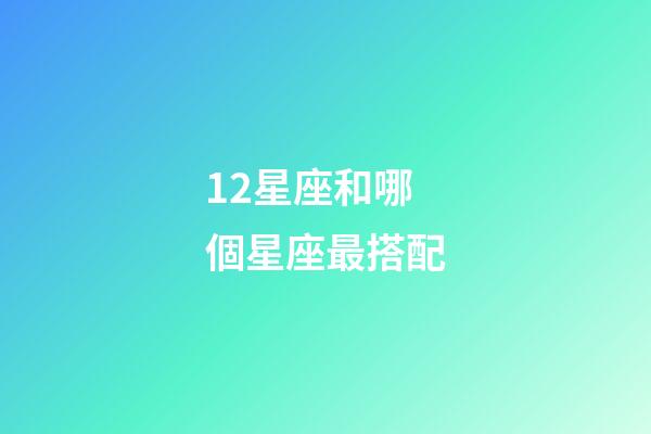 12星座和哪個星座最搭配-第1張-星座運勢-玄機派