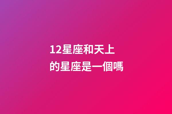 12星座和天上的星座是一個嗎-第1張-星座運勢-玄機派