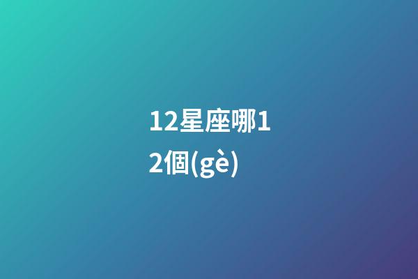 12星座哪12個(gè)-第1張-星座運(yùn)勢-玄機(jī)派