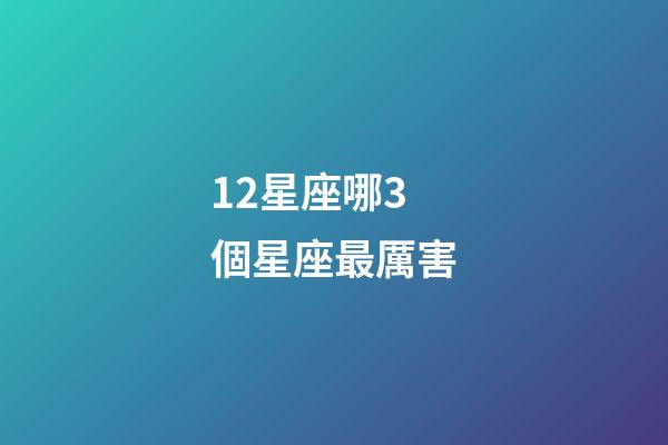 12星座哪3個星座最厲害-第1張-星座運勢-玄機派