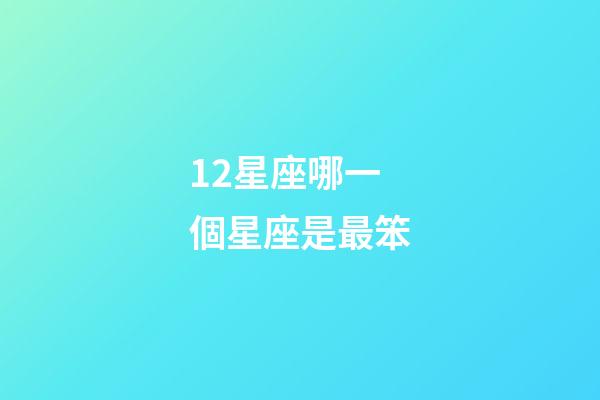 12星座哪一個星座是最笨-第1張-星座運勢-玄機派