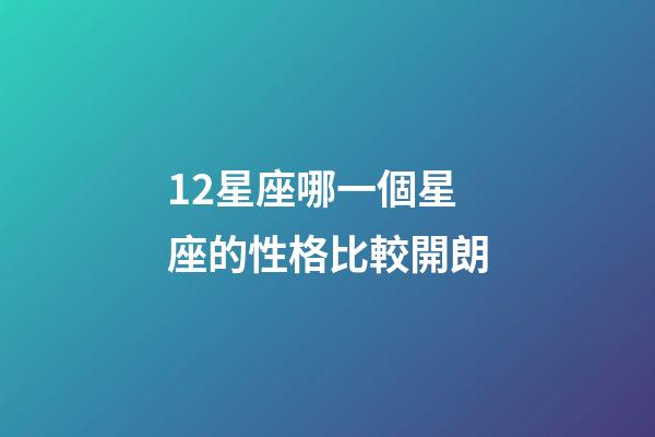 12星座哪一個星座的性格比較開朗-第1張-星座運勢-玄機派