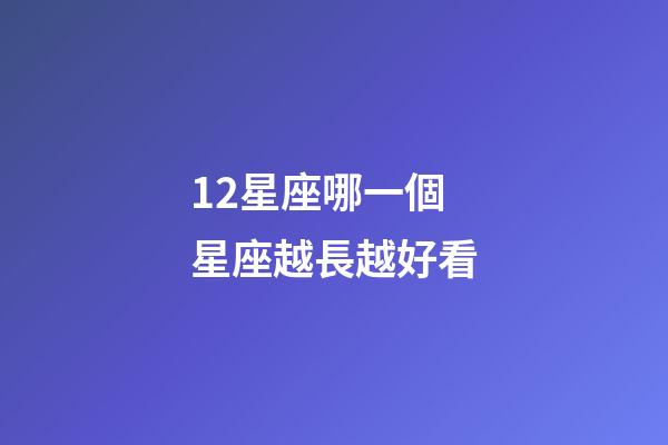 12星座哪一個星座越長越好看-第1張-星座運勢-玄機派