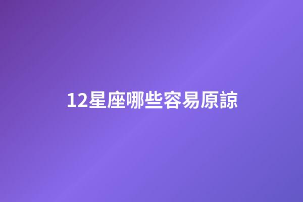 12星座哪些容易原諒-第1張-星座運勢-玄機派