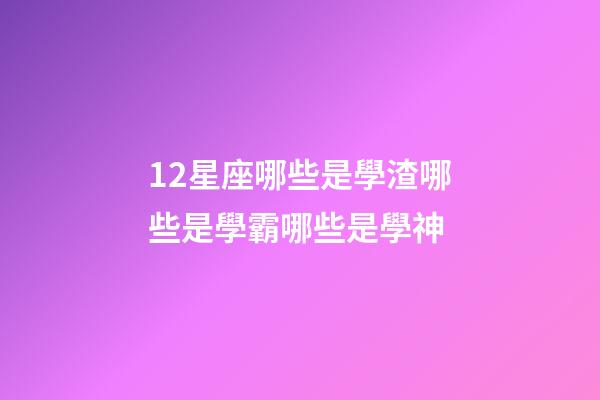 12星座哪些是學渣哪些是學霸哪些是學神-第1張-星座運勢-玄機派