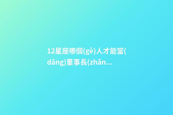 12星座哪個(gè)人才能當(dāng)董事長(zhǎng)-第1張-星座運(yùn)勢(shì)-玄機(jī)派