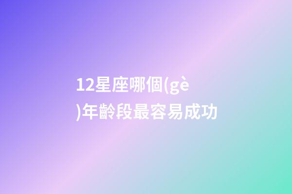 12星座哪個(gè)年齡段最容易成功-第1張-星座運(yùn)勢(shì)-玄機(jī)派