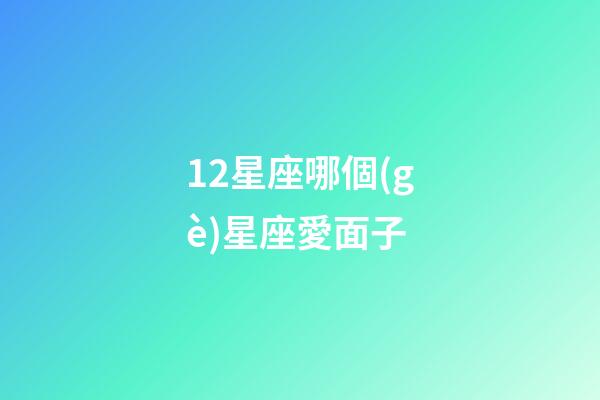12星座哪個(gè)星座愛面子-第1張-星座運(yùn)勢-玄機(jī)派
