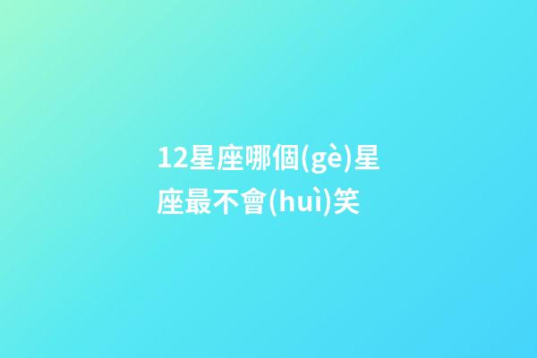 12星座哪個(gè)星座最不會(huì)笑-第1張-星座運(yùn)勢(shì)-玄機(jī)派