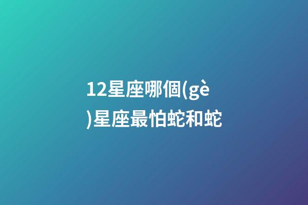 12星座哪個(gè)星座最怕蛇和蛇-第1張-星座運(yùn)勢(shì)-玄機(jī)派