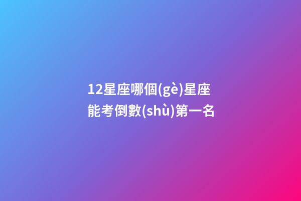 12星座哪個(gè)星座能考倒數(shù)第一名-第1張-星座運(yùn)勢(shì)-玄機(jī)派