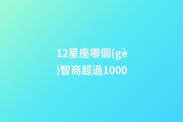 12星座哪個(gè)智商超過1000-第1張-星座運(yùn)勢(shì)-玄機(jī)派