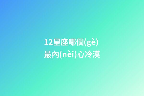 12星座哪個(gè)最內(nèi)心冷漠-第1張-星座運(yùn)勢(shì)-玄機(jī)派