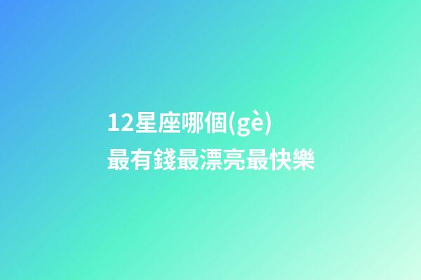 12星座哪個(gè)最有錢最漂亮最快樂-第1張-星座運(yùn)勢(shì)-玄機(jī)派