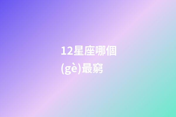 12星座哪個(gè)最窮-第1張-星座運(yùn)勢(shì)-玄機(jī)派