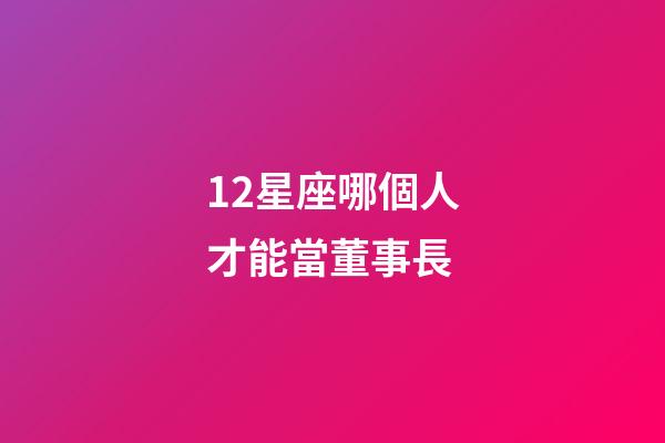 12星座哪個人才能當董事長