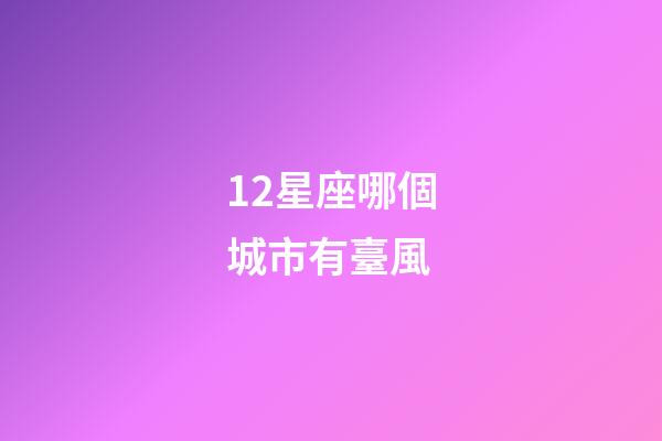 12星座哪個城市有臺風