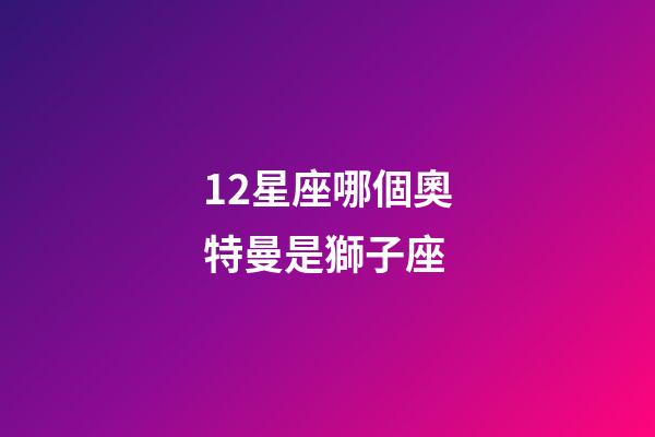 12星座哪個奧特曼是獅子座-第1張-星座運勢-玄機派