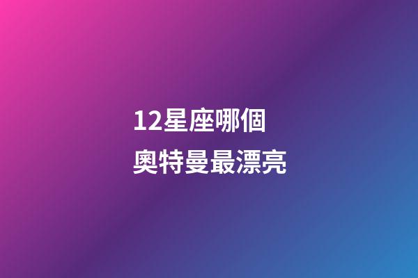 12星座哪個奧特曼最漂亮-第1張-星座運勢-玄機派