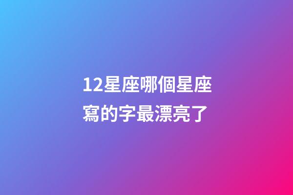 12星座哪個星座寫的字最漂亮了-第1張-星座運勢-玄機派