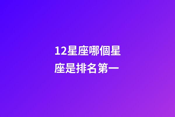 12星座哪個星座是排名第一-第1張-星座運勢-玄機派