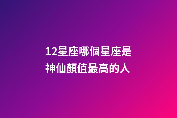 12星座哪個星座是神仙顏值最高的人-第1張-星座運勢-玄機派