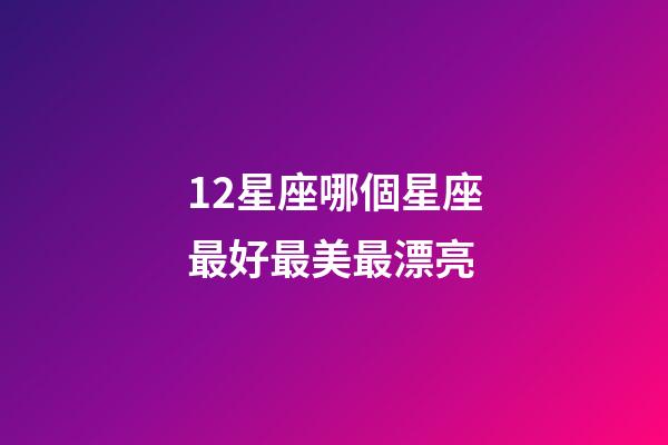 12星座哪個星座最好最美最漂亮-第1張-星座運勢-玄機派