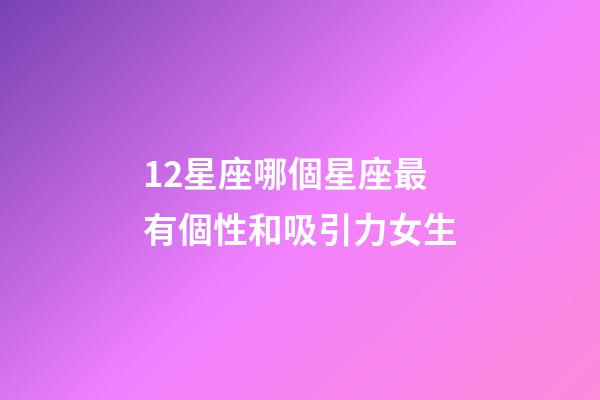 12星座哪個星座最有個性和吸引力女生-第1張-星座運勢-玄機派