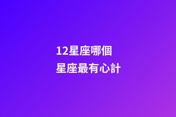 12星座哪個星座最有心計-第1張-星座運勢-玄機派