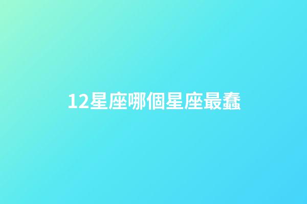 12星座哪個星座最蠢-第1張-星座運勢-玄機派