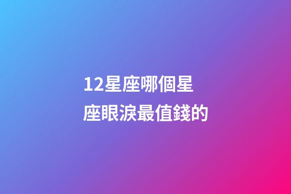 12星座哪個星座眼淚最值錢的-第1張-星座運勢-玄機派