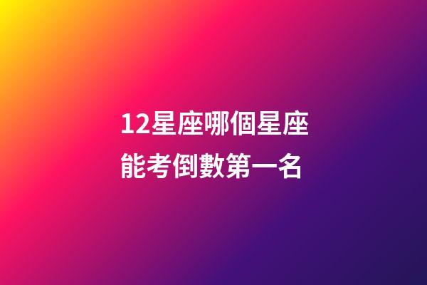 12星座哪個星座能考倒數第一名