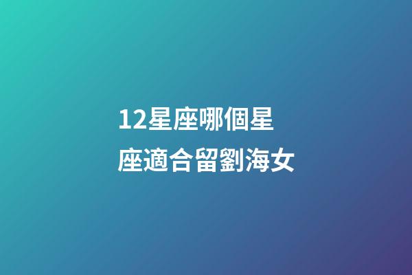 12星座哪個星座適合留劉海女-第1張-星座運勢-玄機派
